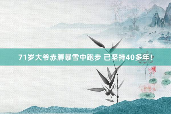 71岁大爷赤膊暴雪中跑步 已坚持40多年！
