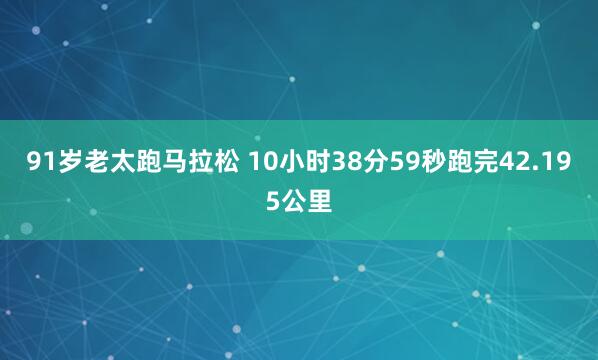 91岁老太跑马拉松 10小时38分59秒跑完42.195公里