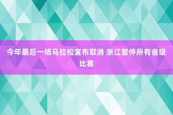 今年最后一场马拉松宣布取消 浙江暂停所有省级比赛