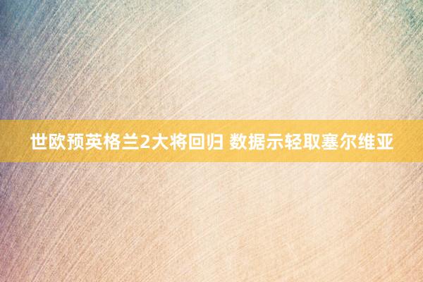 世欧预英格兰2大将回归 数据示轻取塞尔维亚