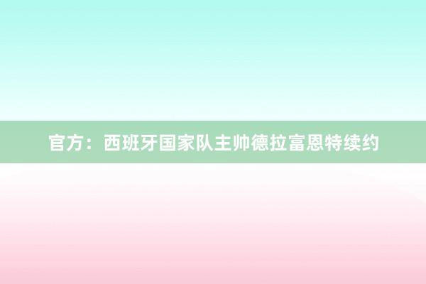 官方：西班牙国家队主帅德拉富恩特续约