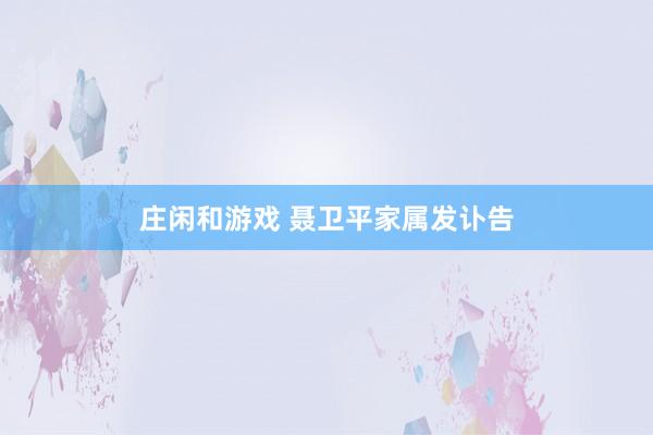 庄闲和游戏 聂卫平家属发讣告