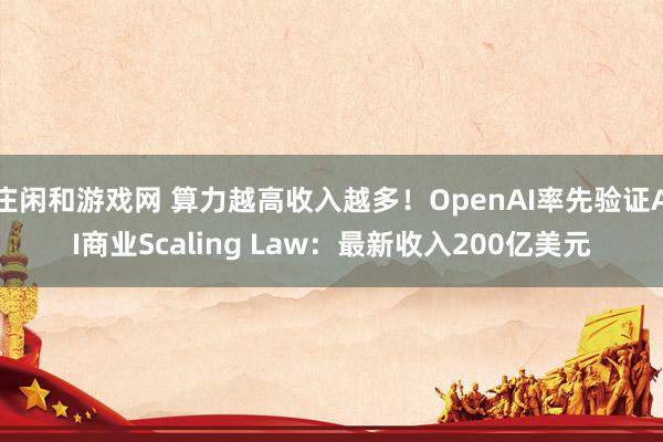 庄闲和游戏网 算力越高收入越多！OpenAI率先验证AI商业Scaling Law：最新收入200亿美元