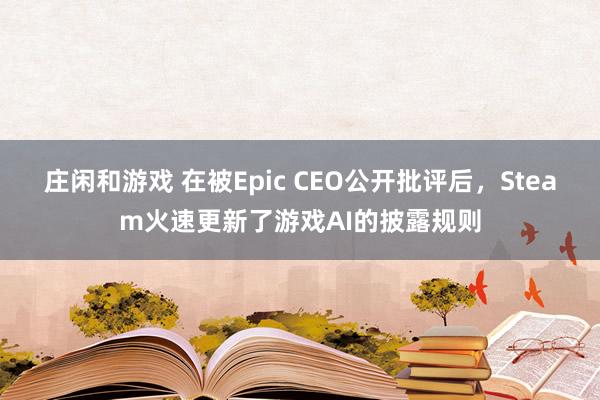 庄闲和游戏 在被Epic CEO公开批评后，Steam火速更新了游戏AI的披露规则
