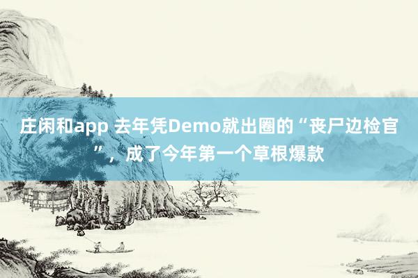 庄闲和app 去年凭Demo就出圈的“丧尸边检官”，成了今年第一个草根爆款