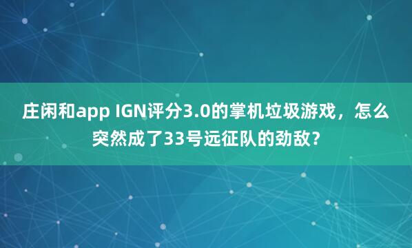 庄闲和app IGN评分3.0的掌机垃圾游戏，怎么突然成了33号远征队的劲敌？