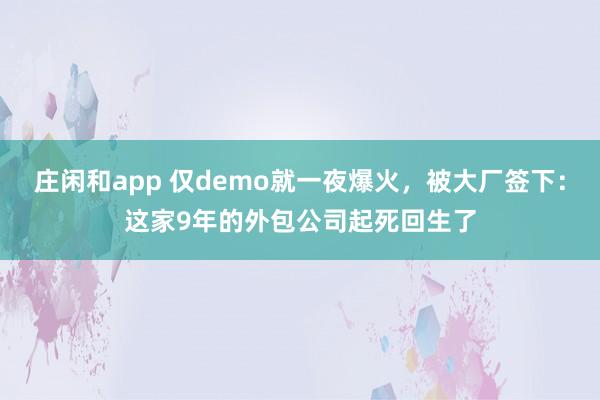 庄闲和app 仅demo就一夜爆火，被大厂签下：这家9年的外包公司起死回生了