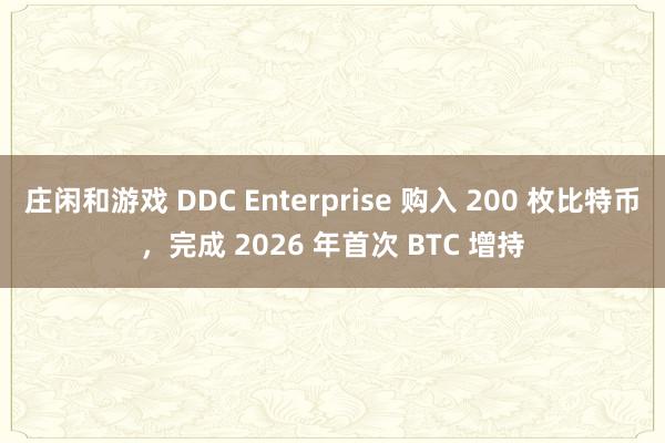 庄闲和游戏 DDC Enterprise 购入 200 枚比特币，完成 2026 年首次 BTC 增持