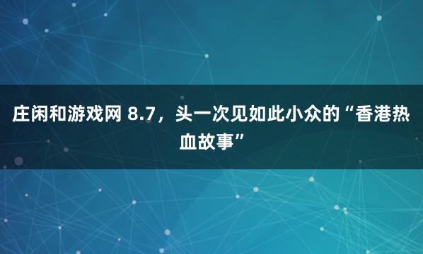 庄闲和游戏网 8.7，头一次见如此小众的“香港热血故事”
