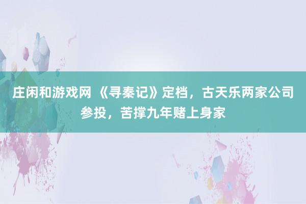 庄闲和游戏网 《寻秦记》定档，古天乐两家公司参投，苦撑九年赌上身家