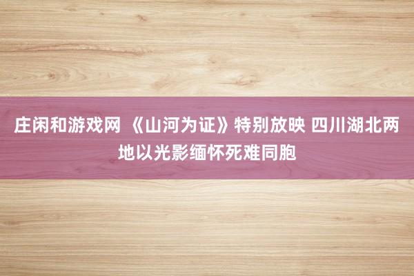 庄闲和游戏网 《山河为证》特别放映 四川湖北两地以光影缅怀死难同胞
