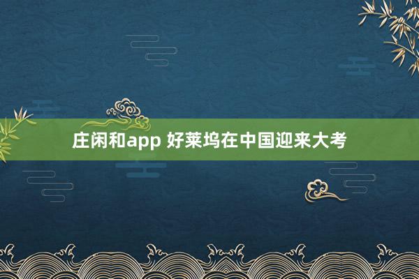 庄闲和app 好莱坞在中国迎来大考