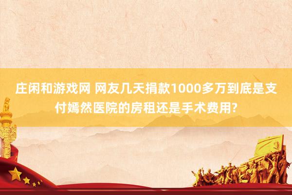 庄闲和游戏网 网友几天捐款1000多万到底是支付嫣然医院的房租还是手术费用?