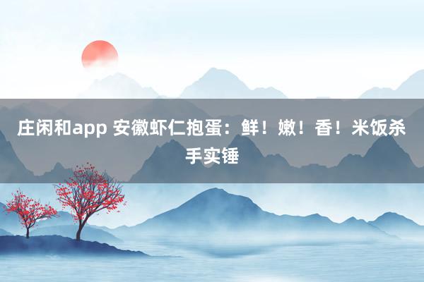 庄闲和app 安徽虾仁抱蛋:鲜!嫩!香!米饭杀手实锤