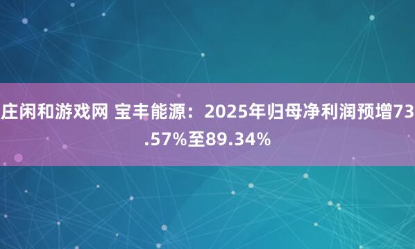 庄闲和游戏网 宝丰能源：2025年归母净利润预增73.57%至89.34%