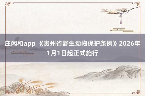 庄闲和app 《贵州省野生动物保护条例》2026年1月1日起正式施行