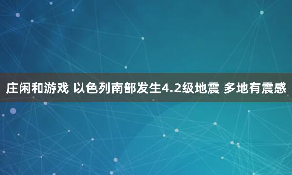 庄闲和游戏 以色列南部发生4.2级地震 多地有震感