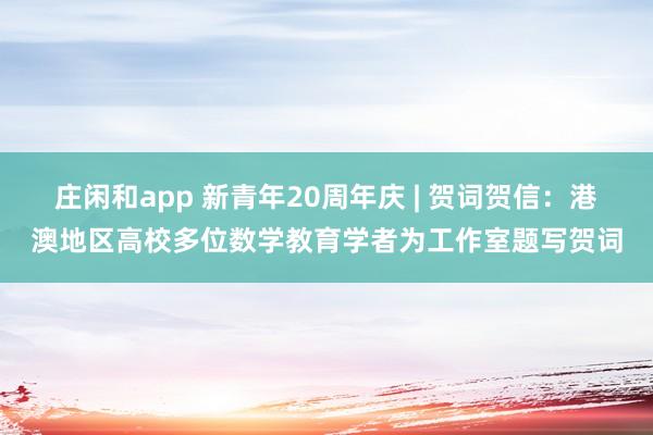 庄闲和app 新青年20周年庆 | 贺词贺信:港澳地区高校多位数学教育学者为工作室题写贺词