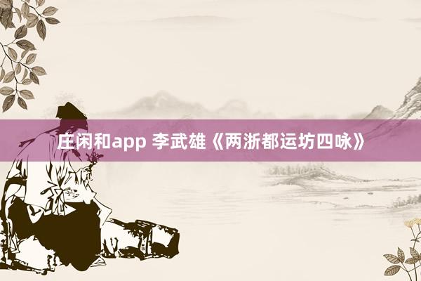 庄闲和app 李武雄《两浙都运坊四咏》