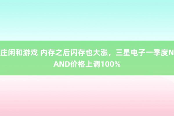 庄闲和游戏 内存之后闪存也大涨，三星电子一季度NAND价格上调100%