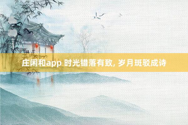 庄闲和app 时光错落有致， 岁月斑驳成诗