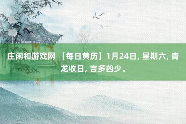 庄闲和游戏网 【每日黄历】1月24日, 星期六, 青龙收日, 吉多凶少。