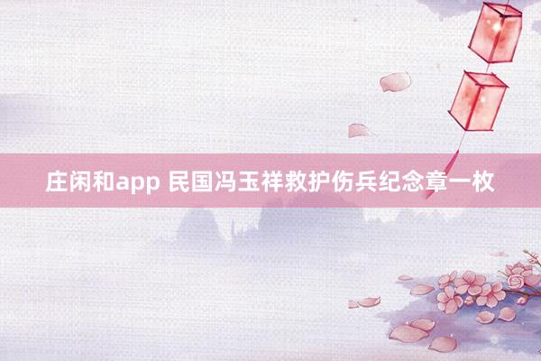 庄闲和app 民国冯玉祥救护伤兵纪念章一枚