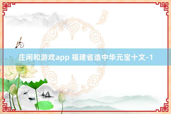 庄闲和游戏app 福建省造中华元宝十文-1