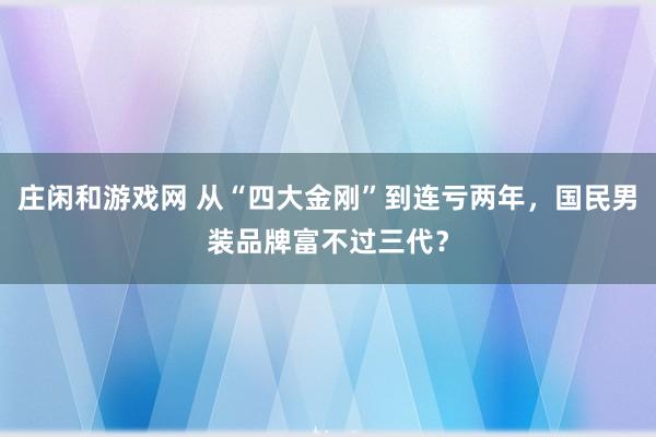 庄闲和游戏网 从“四大金刚”到连亏两年,国民男装品牌富不过三代?