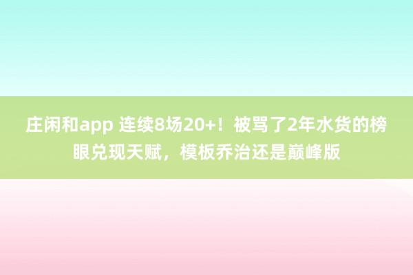 庄闲和app 连续8场20+!被骂了2年水货的榜眼兑现天赋,模板乔治还是巅峰版