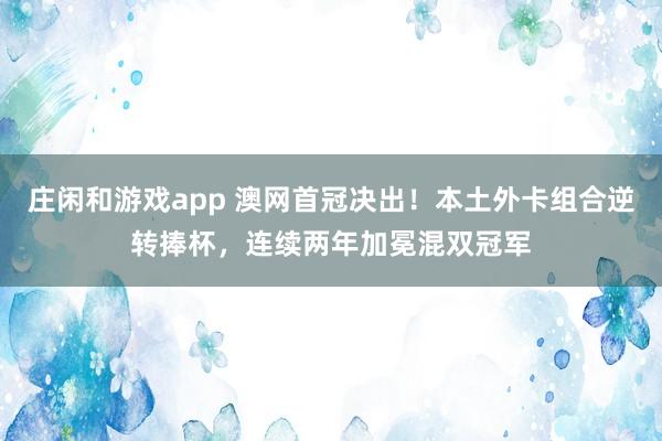 庄闲和游戏app 澳网首冠决出!本土外卡组合逆转捧杯,连续两年加冕混双冠军