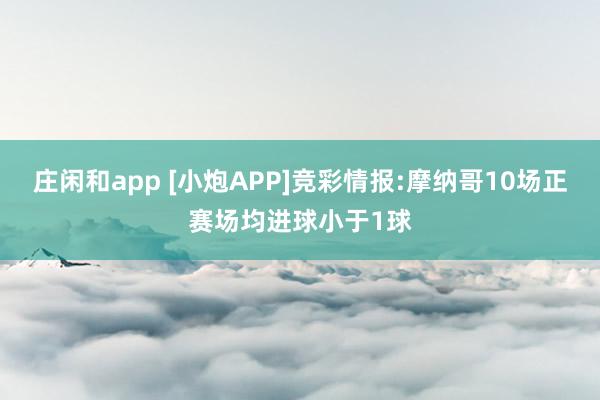 庄闲和app [小炮APP]竞彩情报:摩纳哥10场正赛场均进球小于1球