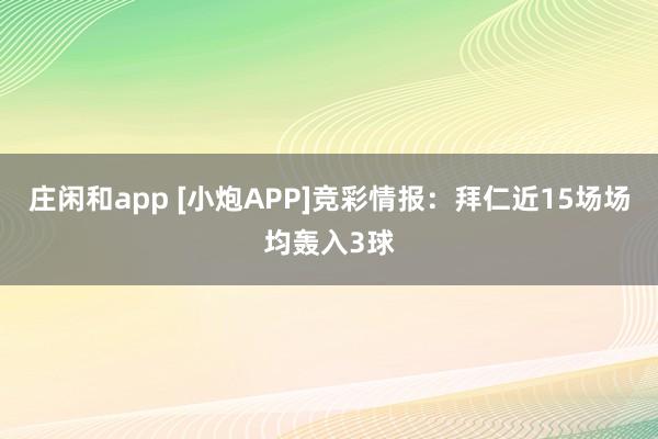 庄闲和app [小炮APP]竞彩情报：拜仁近15场场均轰入3球
