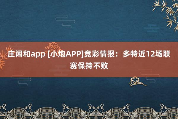 庄闲和app [小炮APP]竞彩情报：多特近12场联赛保持不败