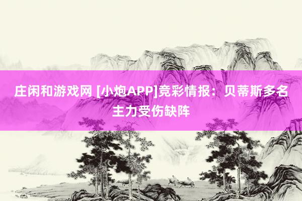 庄闲和游戏网 [小炮APP]竞彩情报：贝蒂斯多名主力受伤缺阵