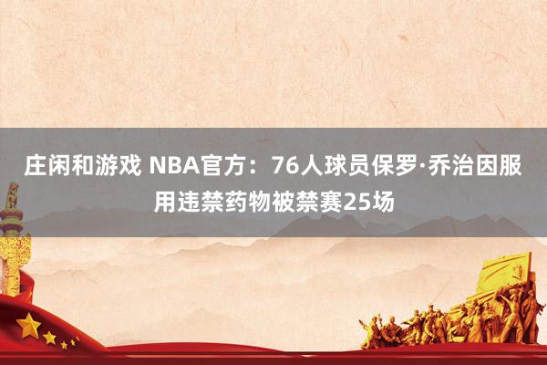 庄闲和游戏 NBA官方：76人球员保罗·乔治因服用违禁药物被禁赛25场