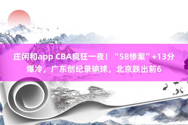 庄闲和app CBA疯狂一夜！“58惨案”+13分爆冷，广东创纪录输球，北京跌出前6