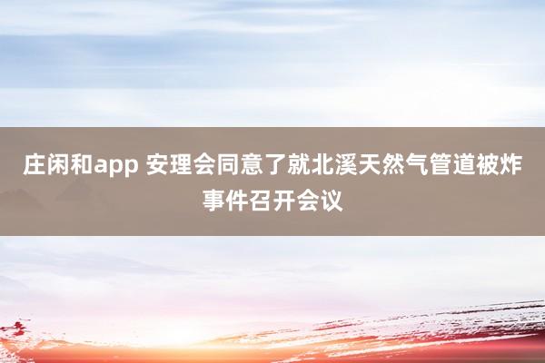 庄闲和app 安理会同意了就北溪天然气管道被炸事件召开会议