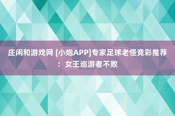 庄闲和游戏网 [小炮APP]专家足球老怪竞彩推荐：女王巡游者不败