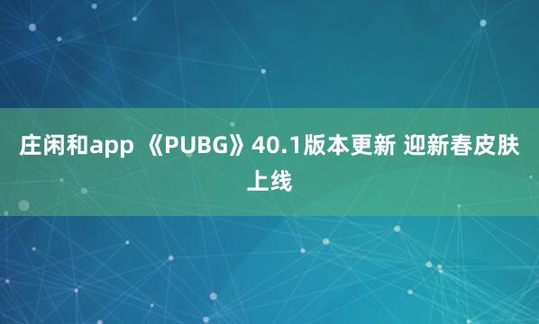 庄闲和app 《PUBG》40.1版本更新 迎新春皮肤上线
