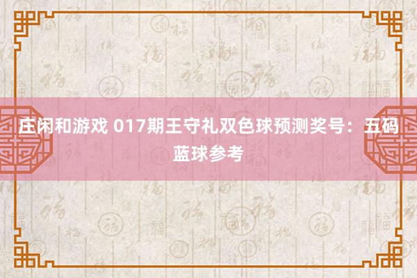 庄闲和游戏 017期王守礼双色球预测奖号：五码蓝球参考
