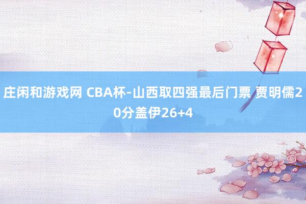 庄闲和游戏网 CBA杯-山西取四强最后门票 贾明儒20分盖伊26+4