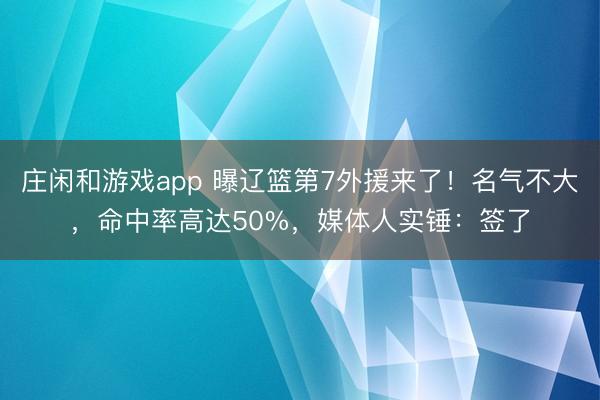庄闲和游戏app 曝辽篮第7外援来了！名气不大，命中率高达50%，媒体人实锤：签了