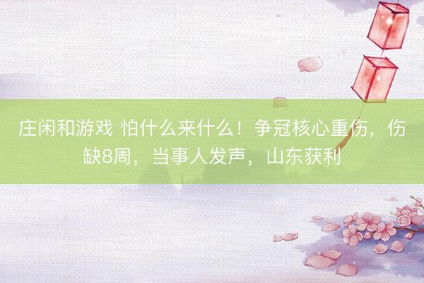 庄闲和游戏 怕什么来什么！争冠核心重伤，伤缺8周，当事人发声，山东获利
