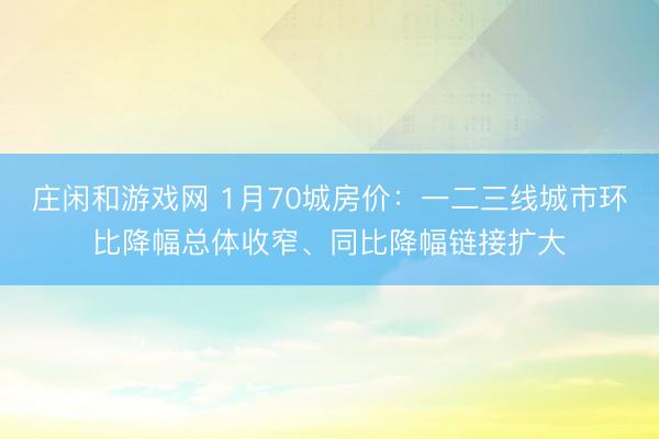 庄闲和游戏网 1月70城房价:一二三线城市环比降幅总体收窄、同比降幅链接扩大