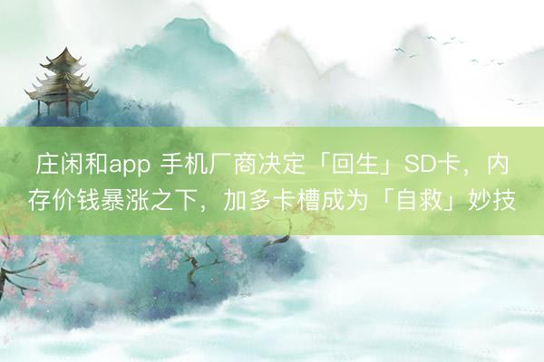 庄闲和app 手机厂商决定「回生」SD卡,内存价钱暴涨之下,加多卡槽成为「自救」妙技