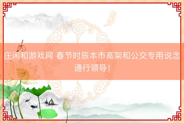 庄闲和游戏网 春节时辰本市高架和公交专用说念通行领导！