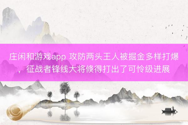 庄闲和游戏app 攻防两头王人被掘金多样打爆，征战者锋线大将倏得打出了可怜级进展