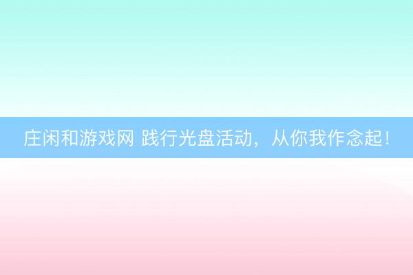 庄闲和游戏网 践行光盘活动，<a href=