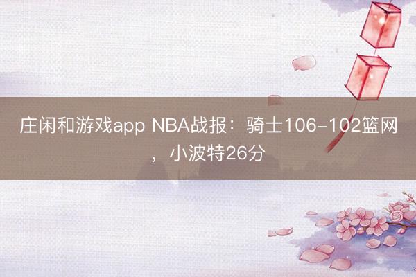 庄闲和游戏app NBA战报:骑士106-102篮网,小波特26分